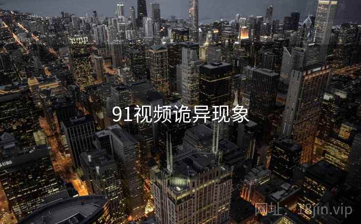 91视频诡异现象 91视频诡异现象