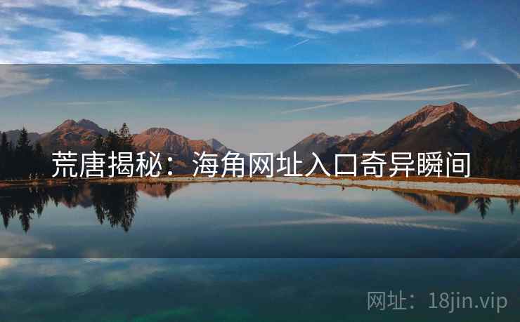 荒唐揭秘:海角网址入口奇异瞬间 荒唐揭秘:海角网址入口奇异瞬间