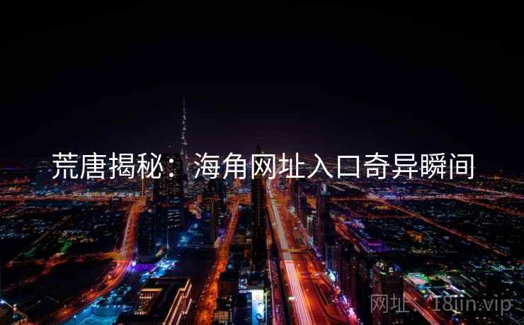 荒唐揭秘:海角网址入口奇异瞬间 荒唐揭秘:海角网址入口奇异瞬间