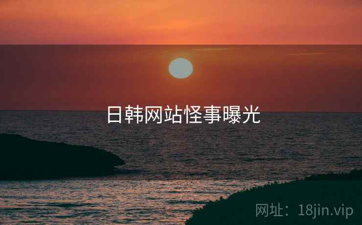 日韩网站怪事曝光 日韩网站怪事曝光