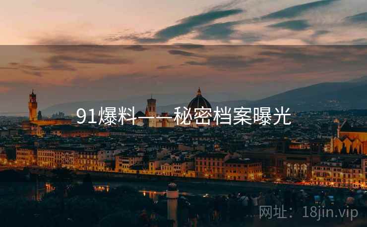 91爆料——秘密档案曝光 91爆料——秘密档案曝光