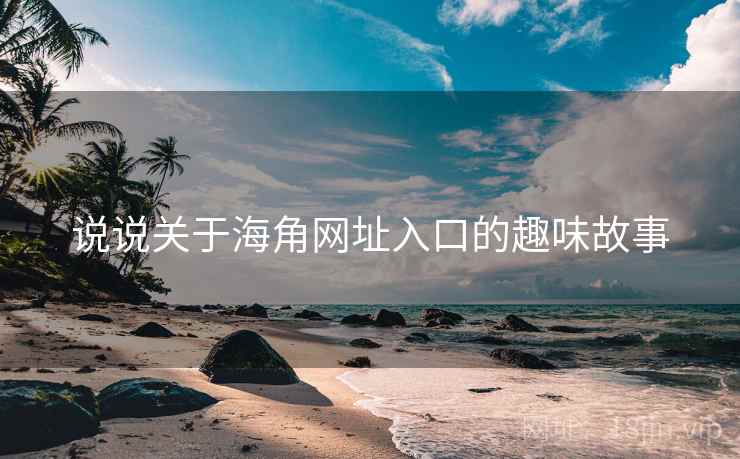 说说关于海角网址入口的趣味故事 说说关于海角网址入口的趣味故事