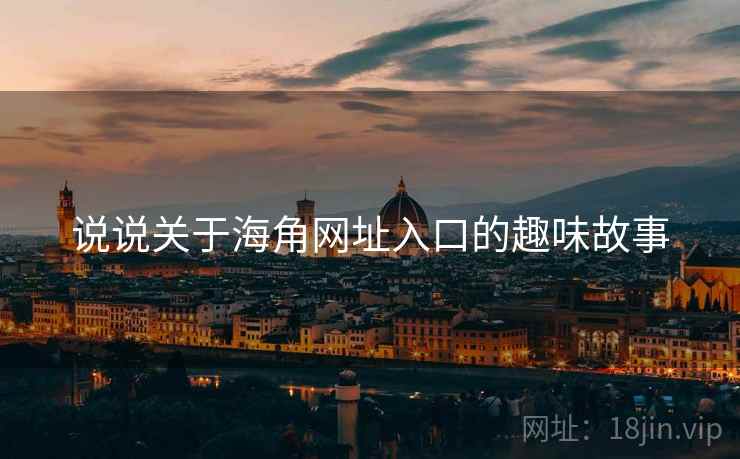 说说关于海角网址入口的趣味故事 说说关于海角网址入口的趣味故事
