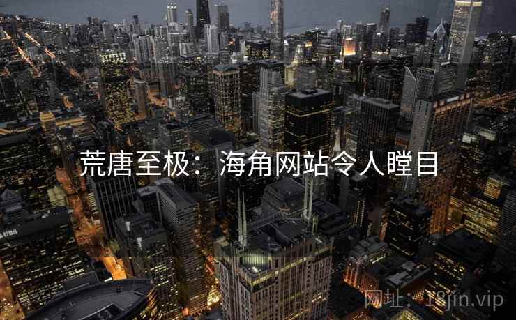 荒唐至极:海角网站令人瞠目 荒唐至极:海角网站令人瞠目