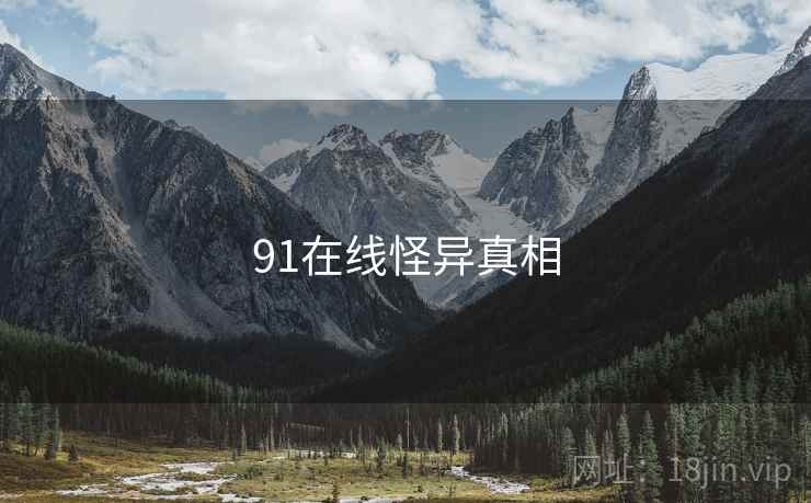 91在线怪异真相 91在线怪异真相