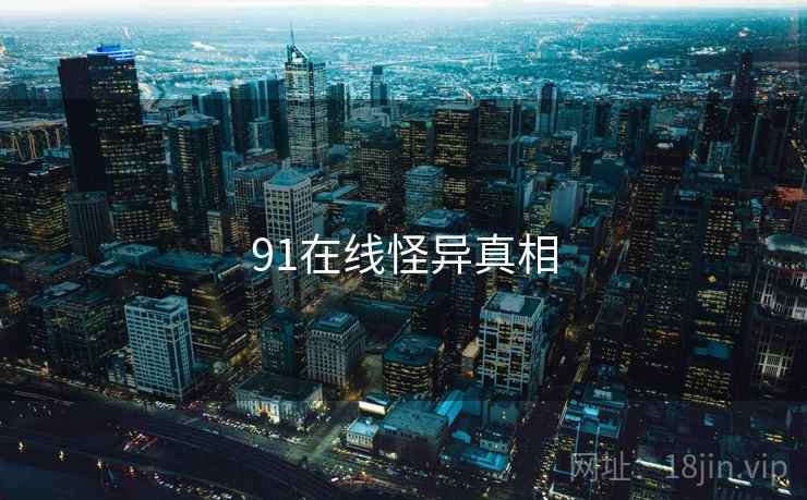 91在线怪异真相 91在线怪异真相