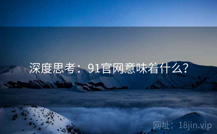 深度思考:91官网意味着什么? 深度思考:91官网意味着什么?