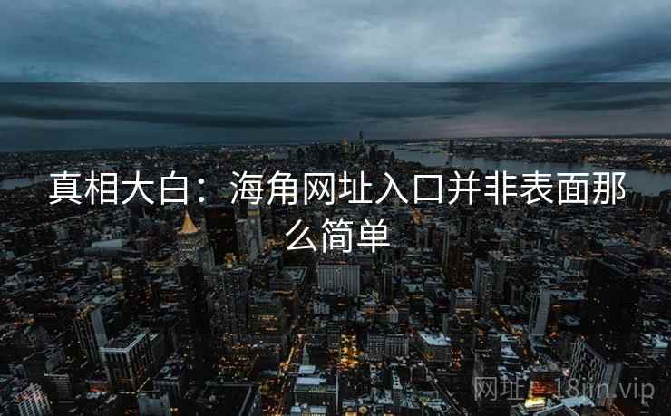 真相大白:海角网址入口并非表面那么简单 真相大白:海角网址入口并非表面那么简单