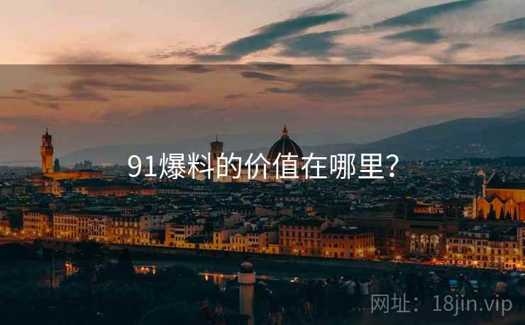 91爆料的价值在哪里? 91爆料的价值在哪里?