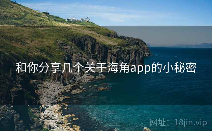 和你分享几个关于海角app的小秘密 和你分享几个关于海角app的小秘密