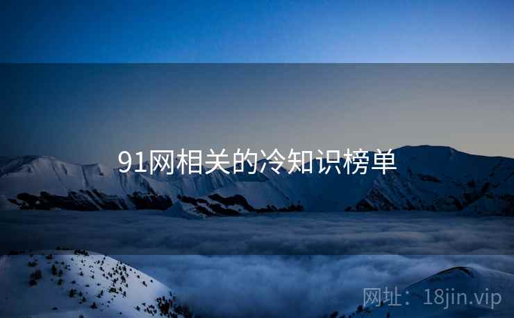 91网相关的冷知识榜单 91网相关的冷知识榜单