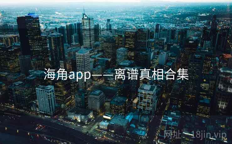海角app——离谱真相合集 海角app——离谱真相合集