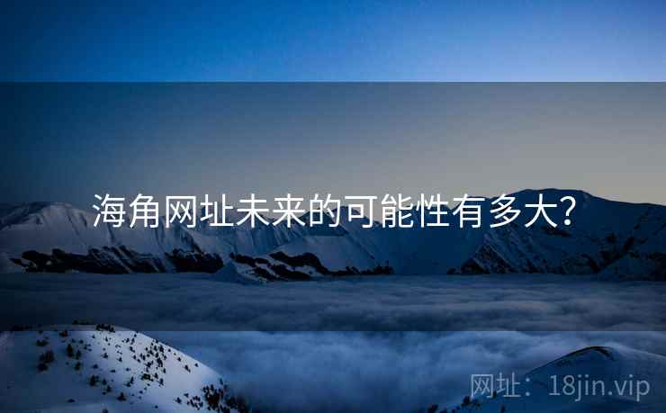 海角网址未来的可能性有多大? 海角网址未来的可能性有多大?