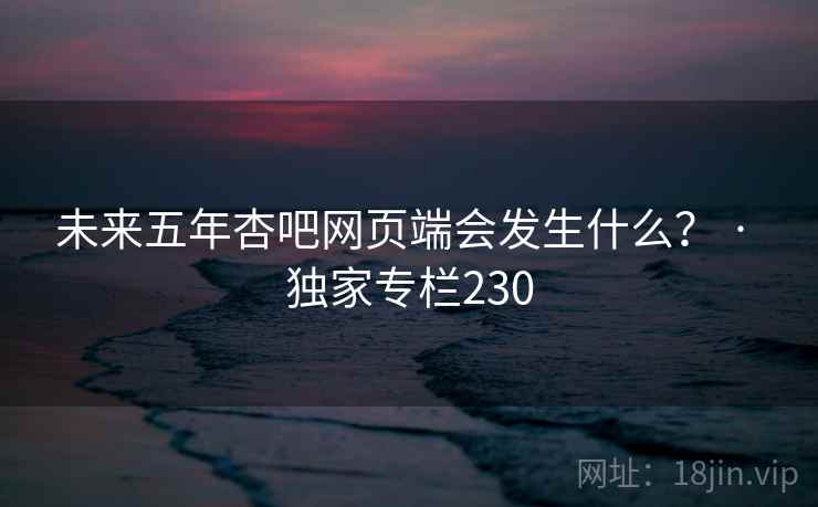 未来五年杏吧网页端会发生什么? · 独家专栏230 未来五年杏吧网页端会发生什么? · 独家专栏230
