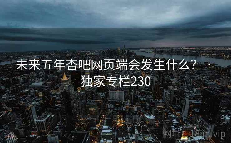 未来五年杏吧网页端会发生什么? · 独家专栏230 未来五年杏吧网页端会发生什么? · 独家专栏230