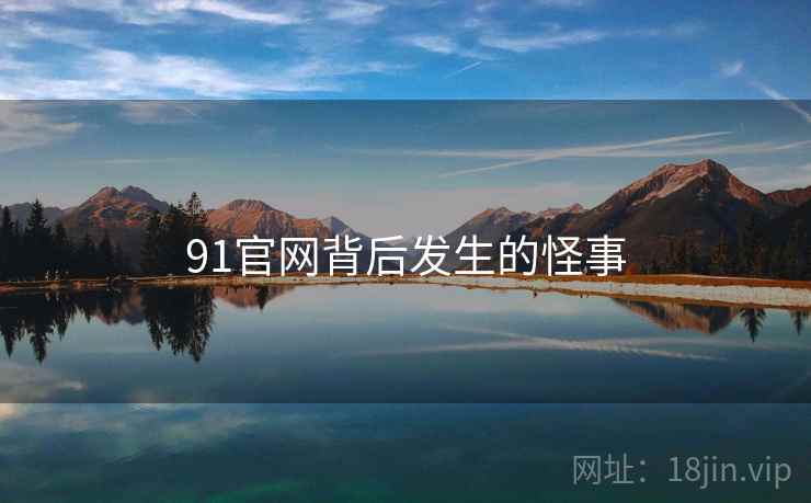 91官网背后发生的怪事 91官网背后发生的怪事