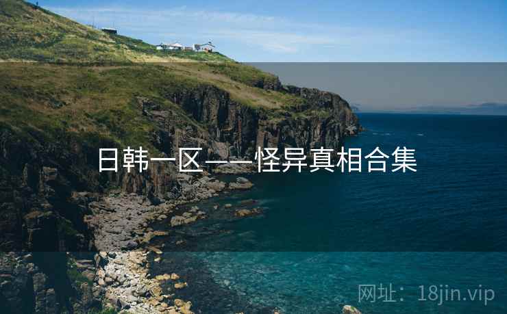 日韩一区——怪异真相合集 日韩一区——怪异真相合集