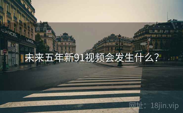 未来五年新91视频会发生什么? 未来五年新91视频会发生什么?