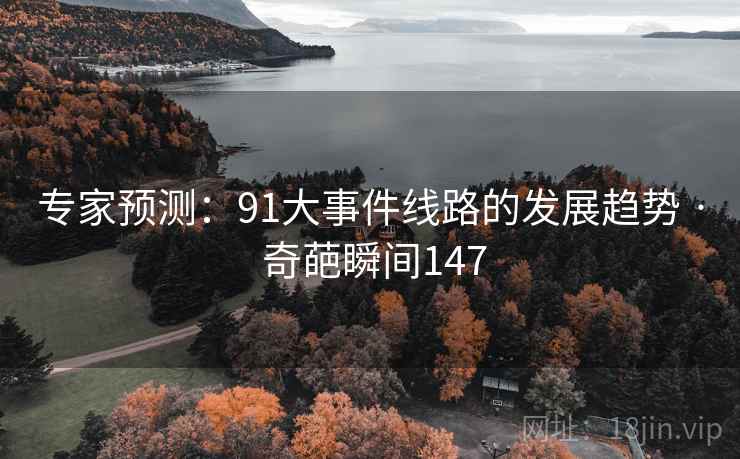 专家预测:91大事件线路的发展趋势 · 奇葩瞬间147 专家预测:91大事件线路的发展趋势 · 奇葩瞬间147