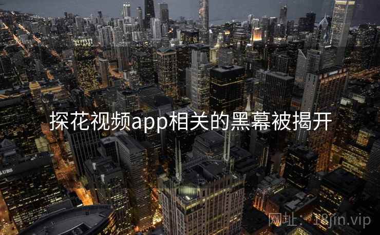 探花视频app相关的黑幕被揭开 探花视频app相关的黑幕被揭开