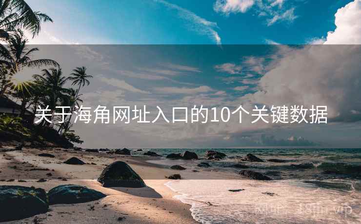 关于海角网址入口的10个关键数据 关于海角网址入口的10个关键数据