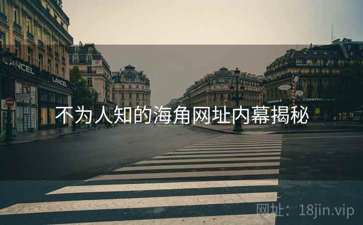 不为人知的海角网址内幕揭秘 不为人知的海角网址内幕揭秘