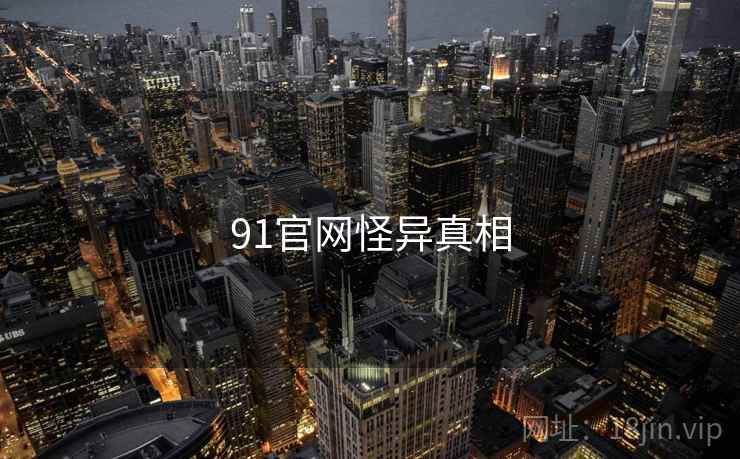 91官网怪异真相 91官网怪异真相