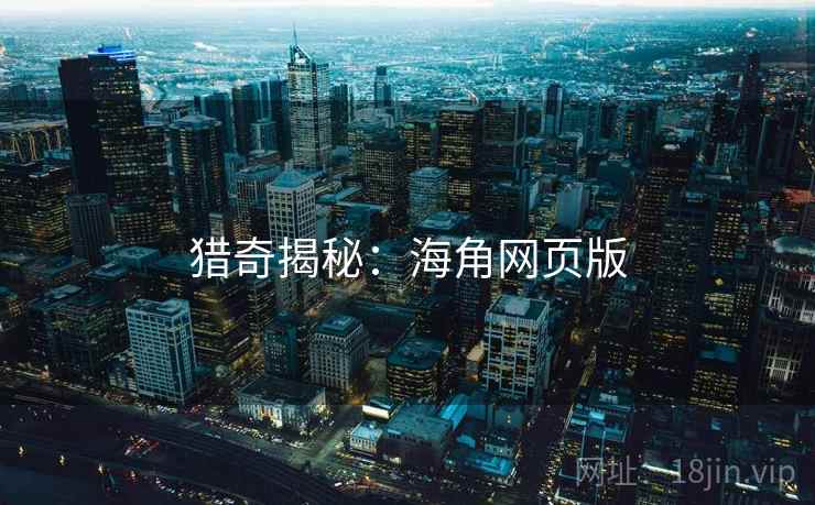 猎奇揭秘:海角网页版 猎奇揭秘:海角网页版