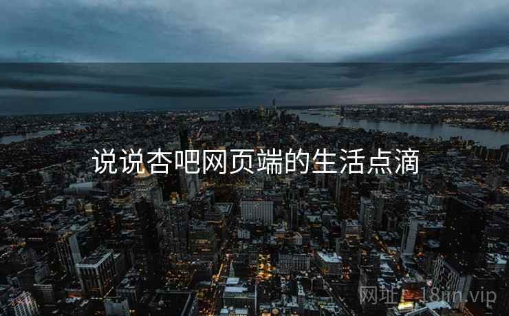 说说杏吧网页端的生活点滴 说说杏吧网页端的生活点滴