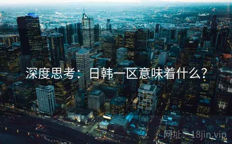 深度思考:日韩一区意味着什么? 深度思考:日韩一区意味着什么?