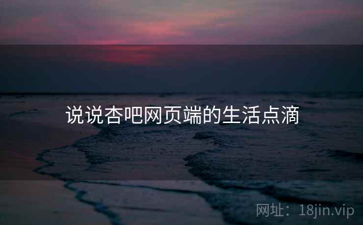 说说杏吧网页端的生活点滴 说说杏吧网页端的生活点滴