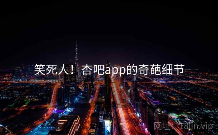 笑死人!杏吧app的奇葩细节 笑死人!杏吧app的奇葩细节
