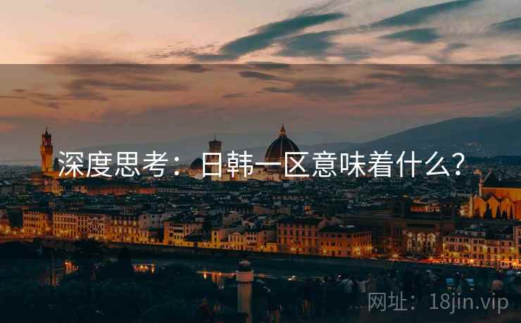 深度思考:日韩一区意味着什么? 深度思考:日韩一区意味着什么?