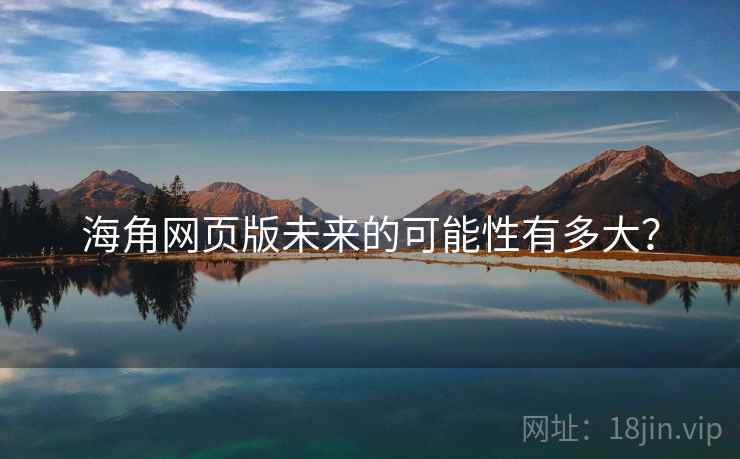 海角网页版未来的可能性有多大? 海角网页版未来的可能性有多大?