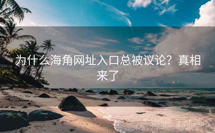 为什么海角网址入口总被议论?真相来了 为什么海角网址入口总被议论?真相来了