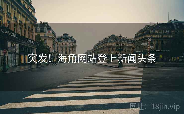 突发!海角网站登上新闻头条 突发!海角网站登上新闻头条