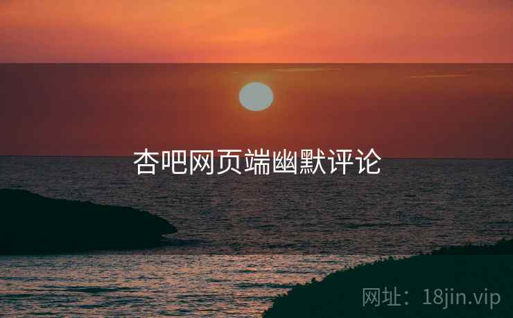 杏吧网页端幽默评论 杏吧网页端幽默评论