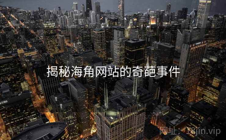 揭秘海角网站的奇葩事件 揭秘海角网站的奇葩事件