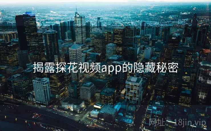 揭露探花视频app的隐藏秘密 揭露探花视频app的隐藏秘密