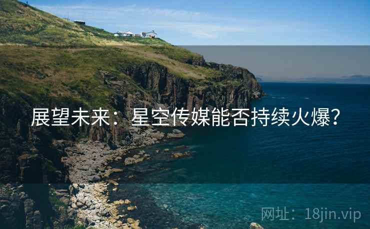 展望未来:星空传媒能否持续火爆?