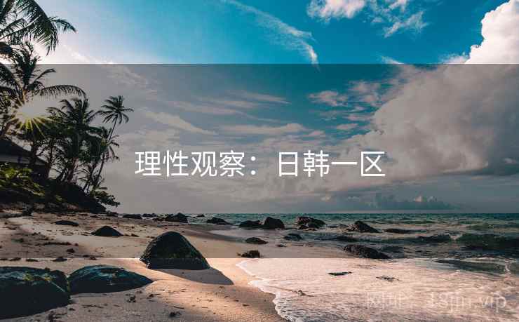 理性观察:日韩一区 理性观察:日韩一区