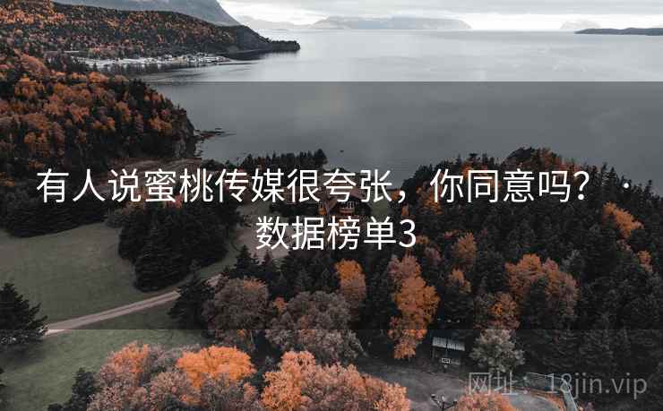 有人说蜜桃传媒很夸张,你同意吗? · 数据榜单3 有人说蜜桃传媒很夸张,你同意吗? · 数据榜单3