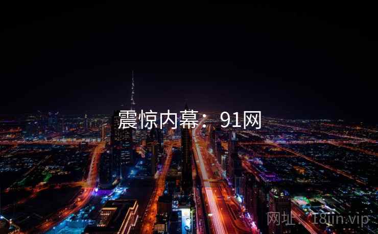 震惊内幕:91网 震惊内幕:91网