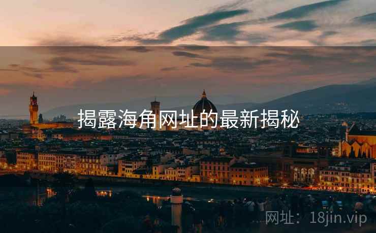 揭露海角网址的最新揭秘 揭露海角网址的最新揭秘