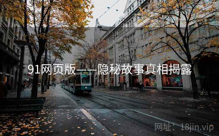 91网页版——隐秘故事真相揭露 91网页版——隐秘故事真相揭露