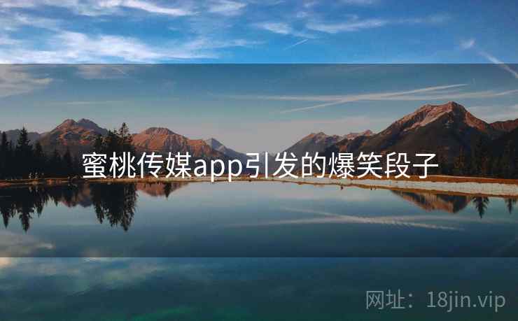 蜜桃传媒app引发的爆笑段子