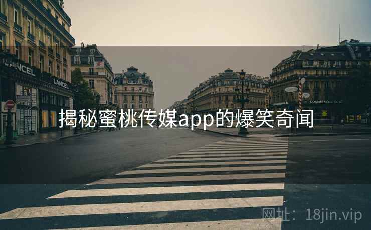 揭秘蜜桃传媒app的爆笑奇闻 揭秘蜜桃传媒app的爆笑奇闻