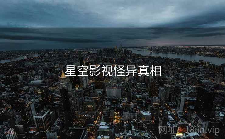 星空影视怪异真相 星空影视怪异真相