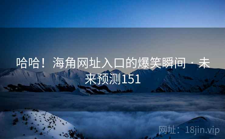 哈哈！海角网址入口的爆笑瞬间 · 未来预测151