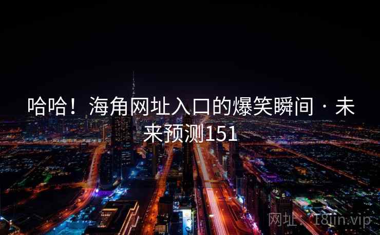 哈哈！海角网址入口的爆笑瞬间 · 未来预测151